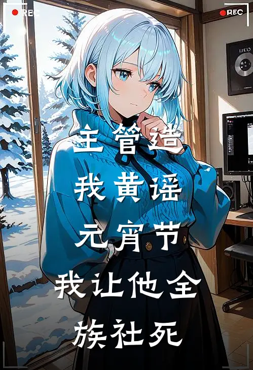 主管造我黄谣，元宵节，我让他全族社死