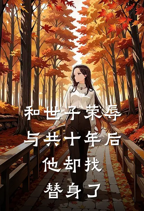 和世子荣辱与共十年后，他却找替身了裴砚修裴府免费完结小说_完本完结小说和世子荣辱与共十年后，他却找替身了(裴砚修裴府)