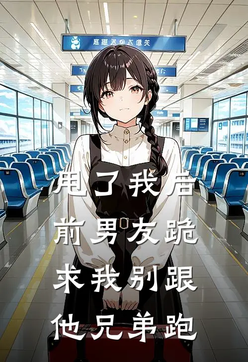 甩了我后，前男友跪求我别跟他兄弟跑陈宴江驰最新热门小说_甩了我后，前男友跪求我别跟他兄弟跑全本在线阅读