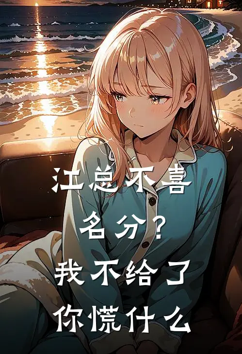 江总不喜名分？我不给了你慌什么江寒枫苏荷完本热门小说_完本小说免费江总不喜名分？我不给了你慌什么(江寒枫苏荷)