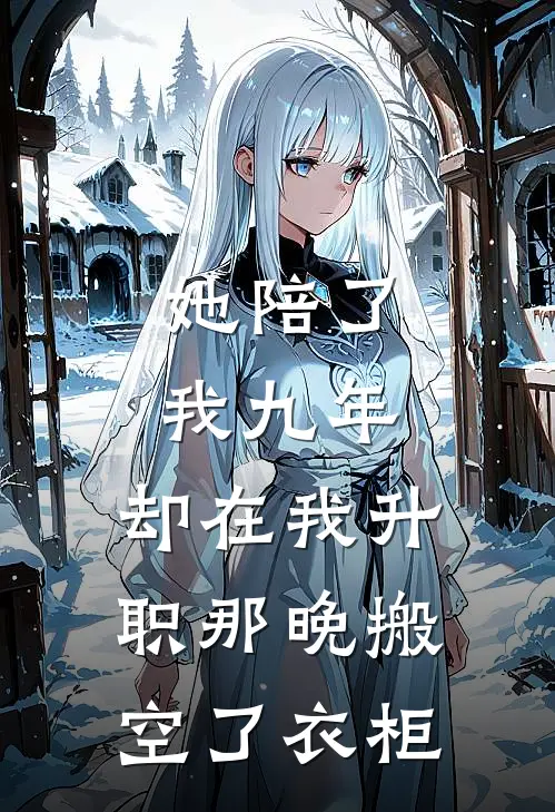 她陪了我九年，却在我升职那晚搬空了衣柜(唐婧陆沉)在哪看免费小说_全本免费完结小说她陪了我九年，却在我升职那晚搬空了衣柜唐婧陆沉