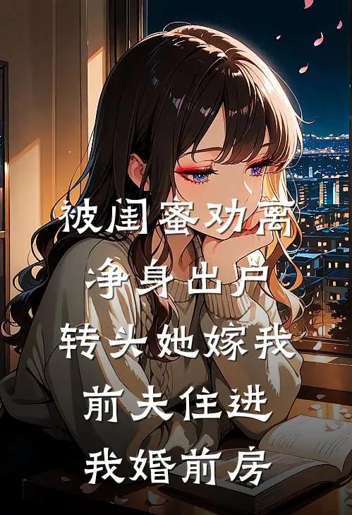 被闺蜜劝离净身出户，转头她嫁我前夫住进我婚前房(白薇薇许知夏)全文免费在线阅读_被闺蜜劝离净身出户，转头她嫁我前夫住进我婚前房热门小说