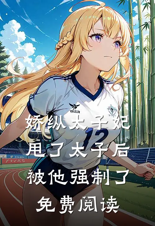 娇纵太子妃甩了太子后被他强制了免费阅读