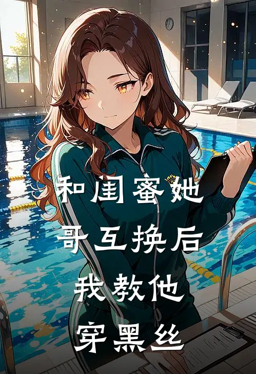 林修哥林修(和闺蜜她哥互换后，我教他穿黑丝)全本阅读_林修哥林修最新热门小说