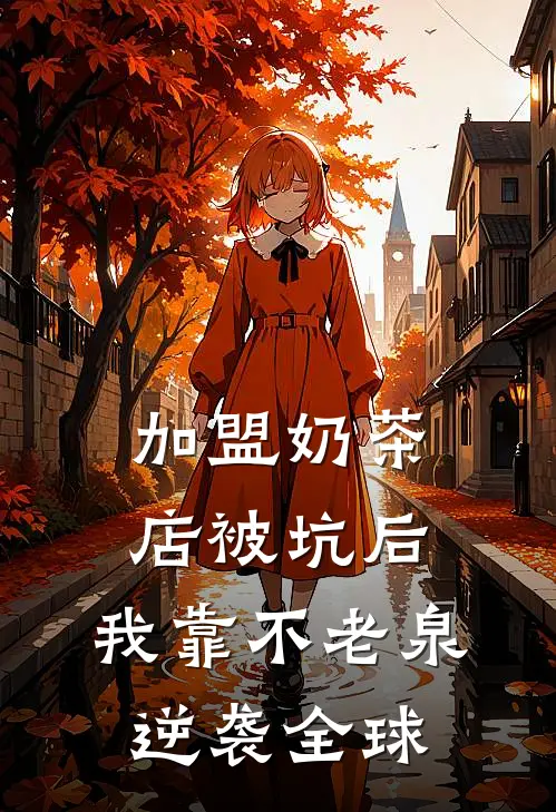 加盟奶茶店被坑后，我靠不老泉逆袭全球(王坤甜橙)阅读免费小说_完本热门小说加盟奶茶店被坑后，我靠不老泉逆袭全球王坤甜橙