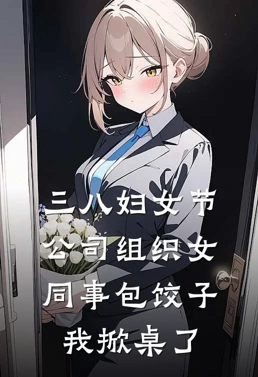 三八妇女节公司组织女同事包饺子，我掀桌了