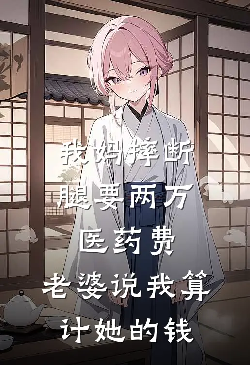 我妈摔断腿要两万医药费，老婆说我算计她的钱周晴陈凯小说完整版免费阅读_最新章节列表我妈摔断腿要两万医药费，老婆说我算计她的钱(周晴陈凯)