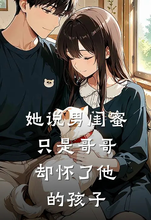 她说男闺蜜只是哥哥，却怀了他的孩子(苏晴林琛)阅读免费小说_完本热门小说她说男闺蜜只是哥哥，却怀了他的孩子苏晴林琛