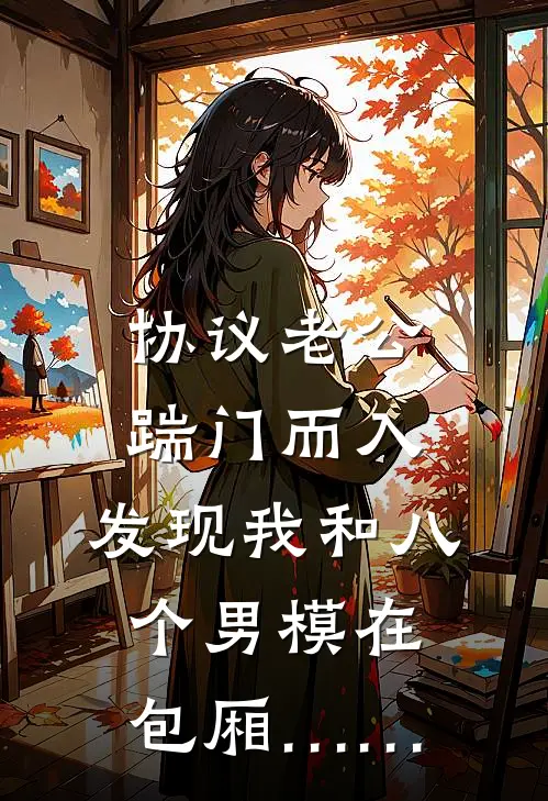 协议老公踹门而入，发现我和八个男模在包厢……顾衍姜燃全文阅读免费全集_最新全本小说协议老公踹门而入，发现我和八个男模在包厢……(顾衍姜燃)