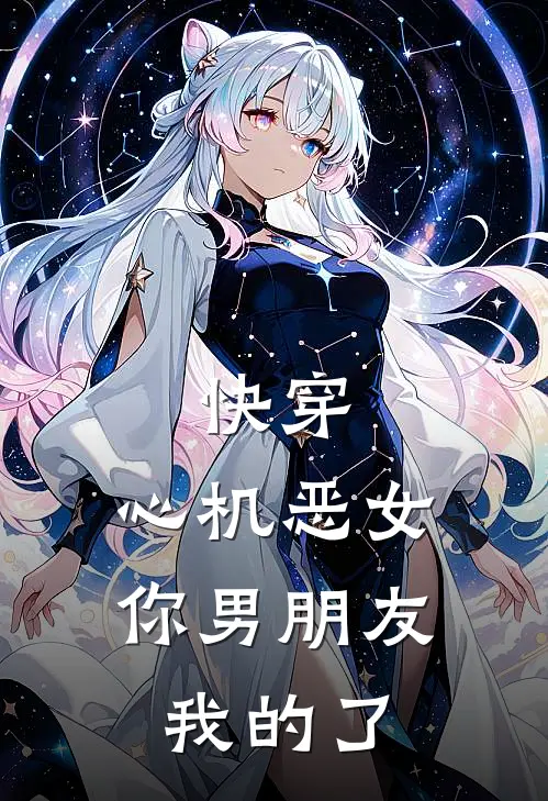 《快穿：心机恶女，你男朋友我的了》宁栀周子瑜已完结小说_快穿：心机恶女，你男朋友我的了(宁栀周子瑜)经典小说