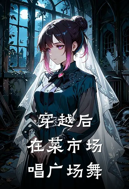 穿越后，在菜市场唱广场舞凌皓张导新热门小说_小说免费阅读穿越后，在菜市场唱广场舞(凌皓张导)