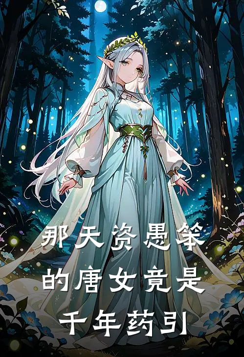 那天资愚笨的唐女竟是千年药引(范斯特玉佩)最新小说_免费阅读完整版小说那天资愚笨的唐女竟是千年药引(范斯特玉佩)