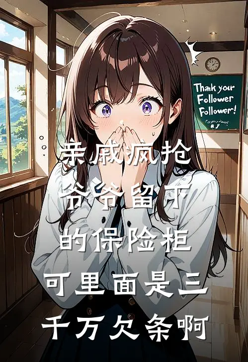 亲戚疯抢爷爷留下的保险柜，可里面是三千万欠条啊(周秀兰沈浩)完本小说_全本免费小说亲戚疯抢爷爷留下的保险柜，可里面是三千万欠条啊周秀兰沈浩