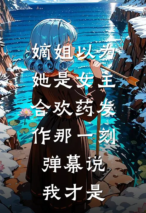 嫡姐以为她是女主，合欢药发作那一刻，弹幕说我才是