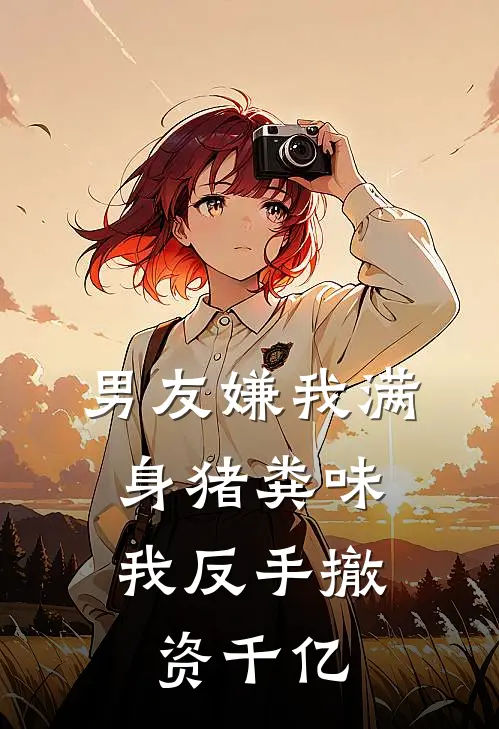 男友嫌我满身猪粪味，我反手撤资千亿