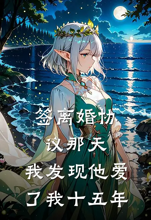 签离婚协议那天，我发现他爱了我十五年