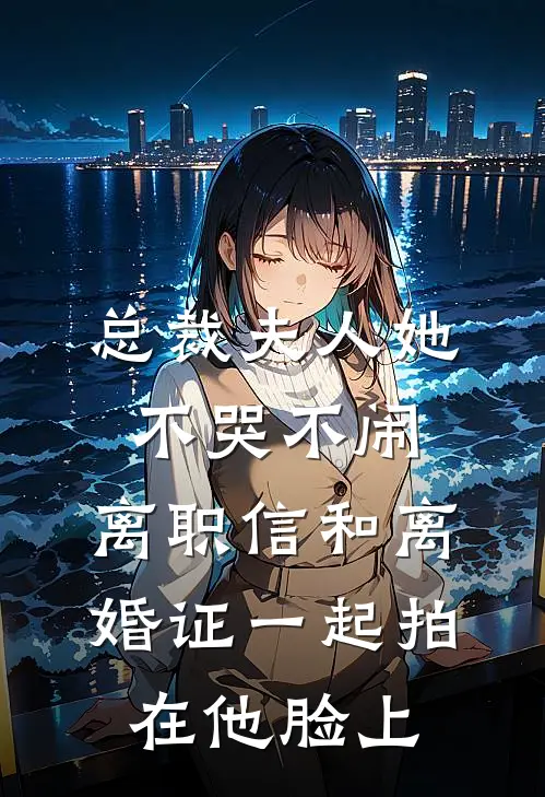 总裁夫人她不哭不闹，离职信和离婚证一起拍在他脸上