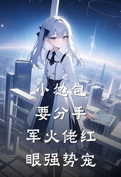 小怂包要分手，军火佬红眼强势宠(邵路修苏姬)小说免费在线阅读_小怂包要分手，军火佬红眼强势宠(邵路修苏姬)大结局阅读