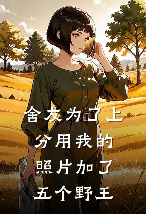 舍友为了上分用我的照片加了五个野王桑宁林知柚最新小说推荐_完本小说免费阅读舍友为了上分用我的照片加了五个野王(桑宁林知柚)