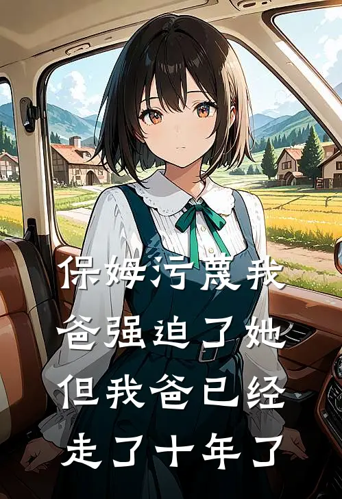 保姆污蔑我爸强迫了她，但我爸已经走了十年了(李红林建国)完结版免费阅读_保姆污蔑我爸强迫了她，但我爸已经走了十年了全文免费阅读