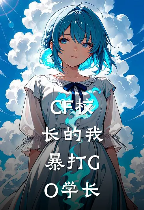 CF校长的我，暴打GO学长陈徽塞斯免费热门小说_最热门小说CF校长的我，暴打GO学长陈徽塞斯