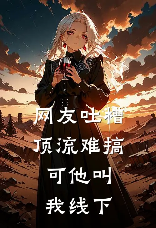 网友吐槽顶流难搞，可他叫我线下