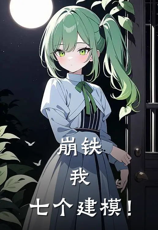 崩铁，我，七个建模！安时祈绮绫已完结小说_最新章节列表崩铁，我，七个建模！(安时祈绮绫)