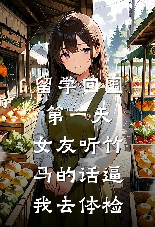 留学回国第一天，女友听竹马的话逼我去体检