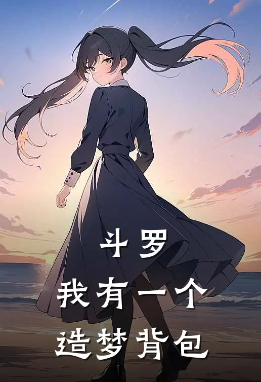 斗罗：我有一个造梦背包(叶知秋武魂)完结小说推荐_小说全文免费阅读斗罗：我有一个造梦背包叶知秋武魂