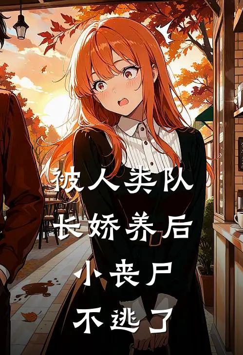 被人类队长娇养后，小丧尸不逃了