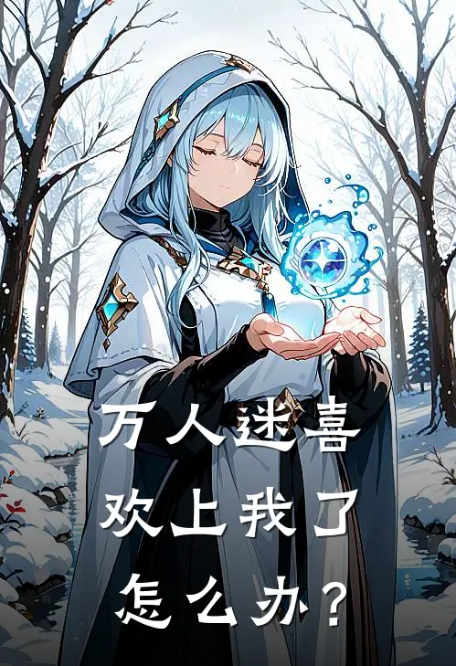 万人迷喜欢上我了怎么办？藤原清姬完本小说免费阅读_小说完结版万人迷喜欢上我了怎么办？藤原清姬