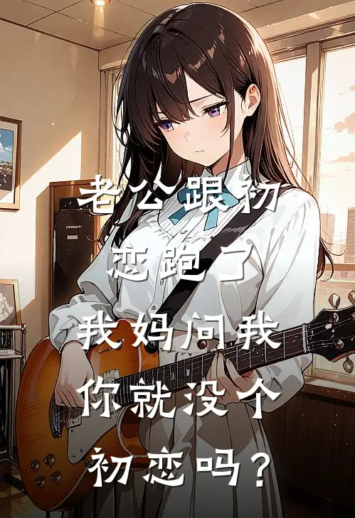 老公跟初恋跑了，我妈问我你就没个初恋吗？林晚周峰最新章节免费阅读_老公跟初恋跑了，我妈问我你就没个初恋吗？全集免费阅读