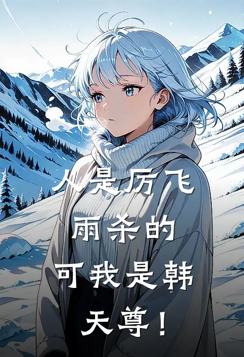 韩立张铁(人是厉飞雨杀的，可我是韩天尊！)全文免费在线阅读_人是厉飞雨杀的，可我是韩天尊！完整版免费在线阅读