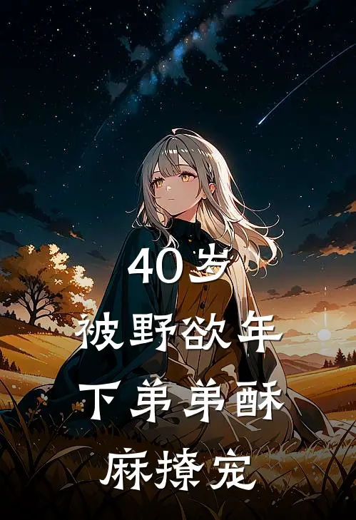 40岁：被野欲年下弟弟酥麻撩宠(刘玉琴陆淮)免费小说笔趣阁_完结版小说推荐40岁：被野欲年下弟弟酥麻撩宠(刘玉琴陆淮)