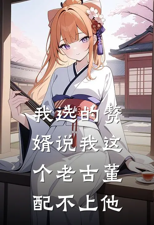 我选的赘婿说我这个老古董配不上他(江旭王潇)热门小说阅读_全文免费阅读我选的赘婿说我这个老古董配不上他江旭王潇