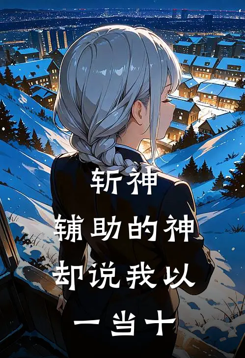 斩神：辅助的神却说我以一当十(祝乐安林七夜)火爆小说_《斩神：辅助的神却说我以一当十》祝乐安林七夜小说免费在线阅读