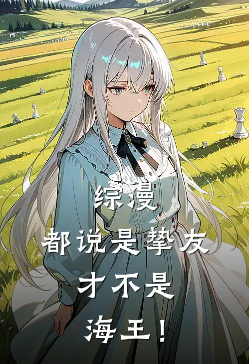 综漫：都说是挚友，才不是海王！(余白须王环)火爆小说_《综漫：都说是挚友，才不是海王！》余白须王环小说免费在线阅读