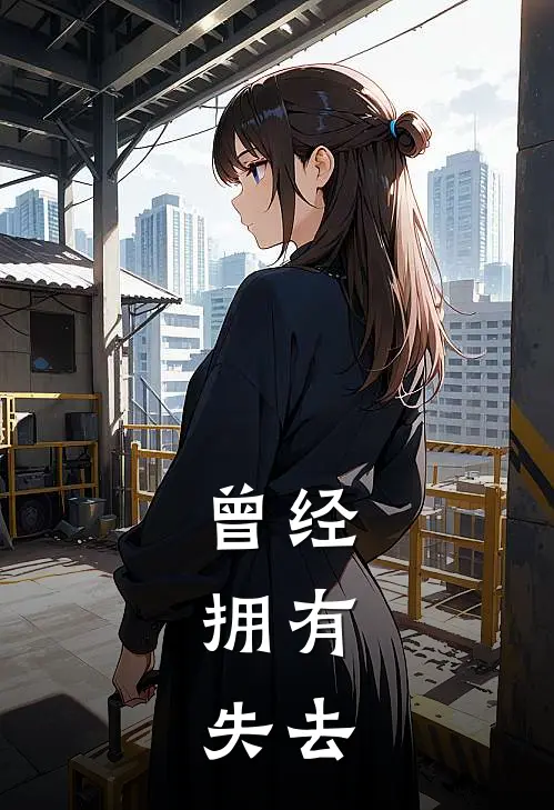 曾经，拥有，失去(文文张张)热门小说阅读_全文免费阅读曾经，拥有，失去文文张张