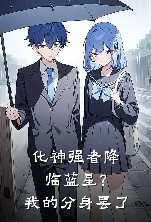 化神强者降临蓝星？我的分身罢了(林衍夏国)热门小说阅读_全文免费阅读化神强者降临蓝星？我的分身罢了林衍夏国