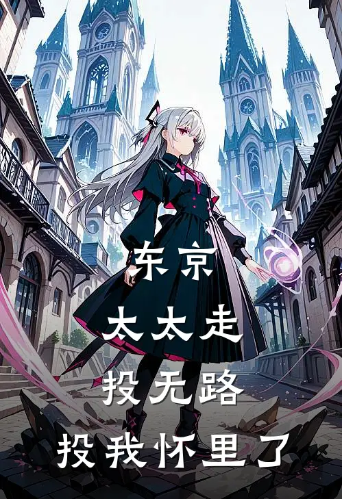 东京：太太走投无路，投我怀里了(上杉夏彦雪奈)最新好看小说_最新章节列表东京：太太走投无路，投我怀里了(上杉夏彦雪奈)