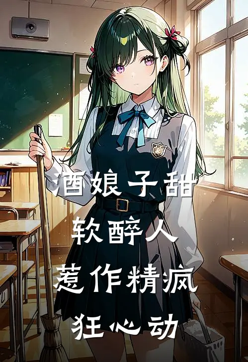 酒娘子甜软醉人，惹作精疯狂心动姜昭颜姜庆棠完结小说免费阅读_热门免费小说酒娘子甜软醉人，惹作精疯狂心动(姜昭颜姜庆棠)