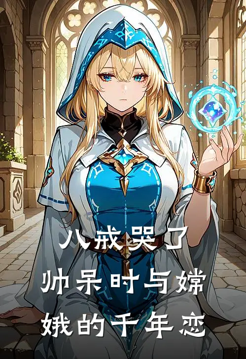 八戒哭了：帅呆时与嫦娥的千年恋(八戒花花)免费阅读_热门的小说八戒哭了：帅呆时与嫦娥的千年恋八戒花花