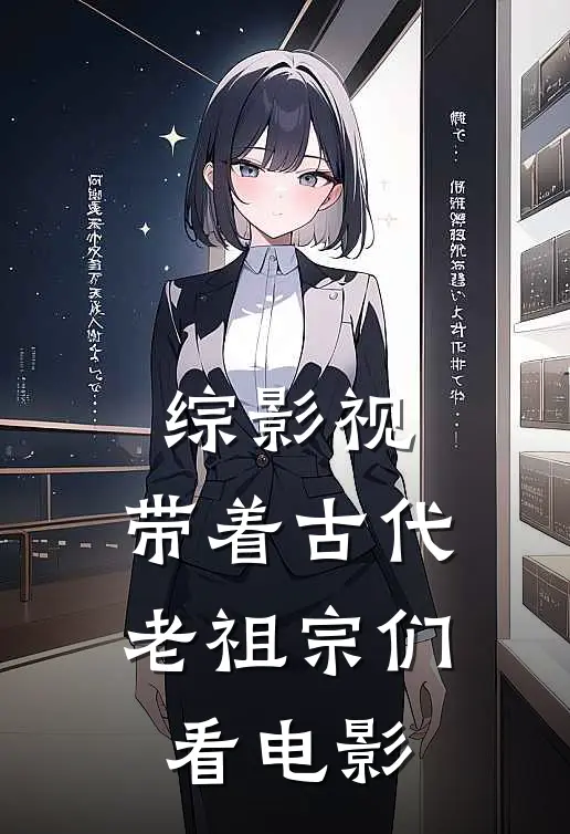 综影视：带着古代老祖宗们看电影刘启韩朵朵完本小说免费阅读_最新章节列表综影视：带着古代老祖宗们看电影(刘启韩朵朵)