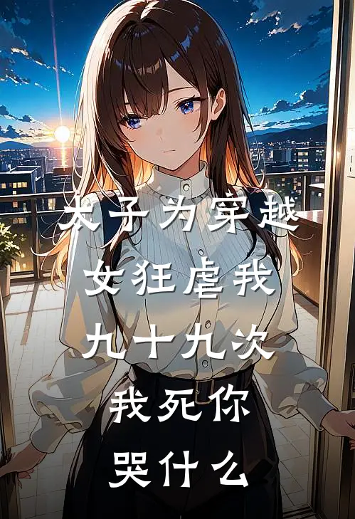 太子为穿越女狂虐我九十九次，我死你哭什么