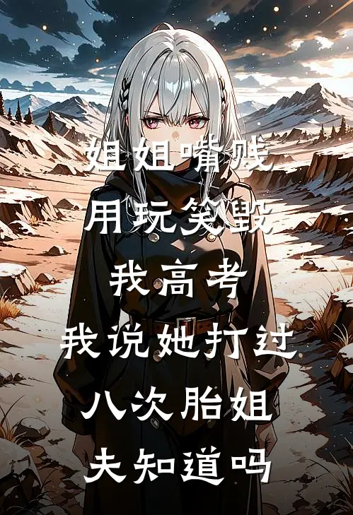 姐姐嘴贱用“玩笑”毁我高考，我说她打过八次胎姐夫知道吗林晚晚青青最新全本小说_最新章节列表姐姐嘴贱用“玩笑”毁我高考，我说她打过八次胎姐夫知道吗(林晚晚青青)