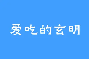 爱吃的玄明
