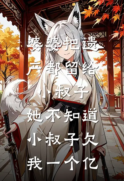 婆婆把遗产都留给小叔子，她不知道小叔子欠我一个亿(唐尧尧尧)热门小说大全_推荐完本小说婆婆把遗产都留给小叔子，她不知道小叔子欠我一个亿唐尧尧尧