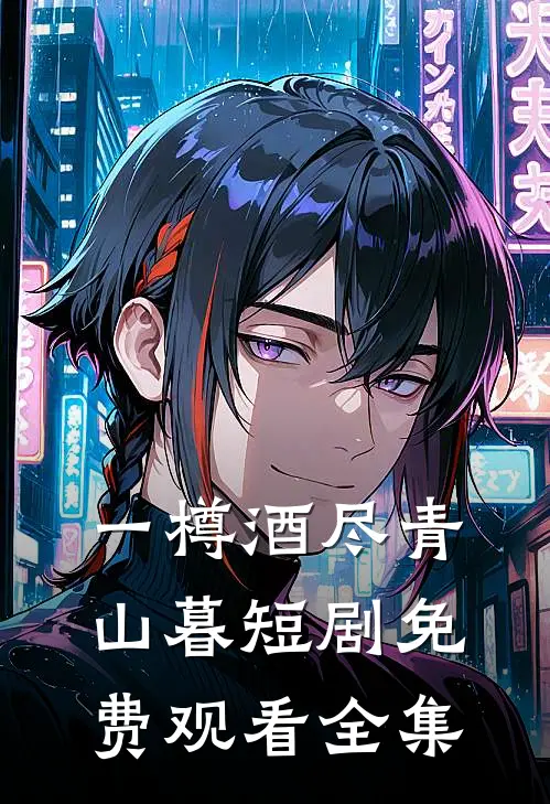 一樽酒尽青山暮短剧免费观看全集