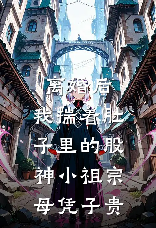 离婚后，我揣着肚子里的股神小祖宗母凭子贵周泽宇柳如烟最新好看小说_免费小说离婚后，我揣着肚子里的股神小祖宗母凭子贵(周泽宇柳如烟)