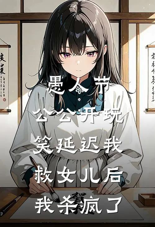 愚人节，公公开玩笑延迟我救女儿后，我杀疯了江野温然免费小说大全_完结的小说愚人节，公公开玩笑延迟我救女儿后，我杀疯了(江野温然)